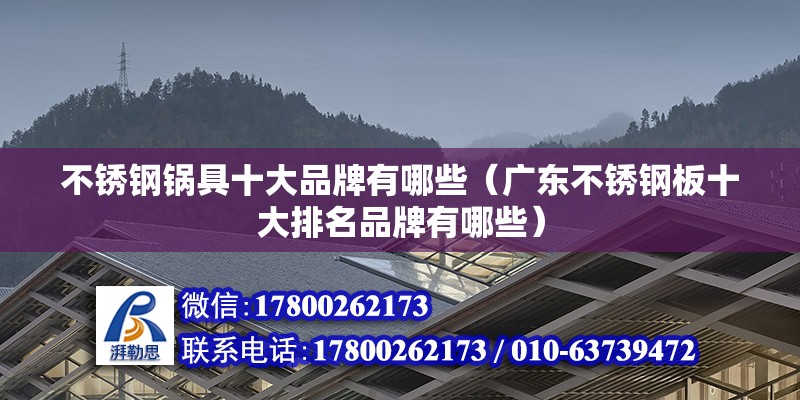 不锈钢锅具十大品牌有哪些（广东不锈钢板十大排名品牌有哪些） 北京钢结构设计