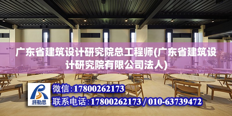 广东省建筑设计研究院总工程师(广东省建筑设计研究院有限公司法人)