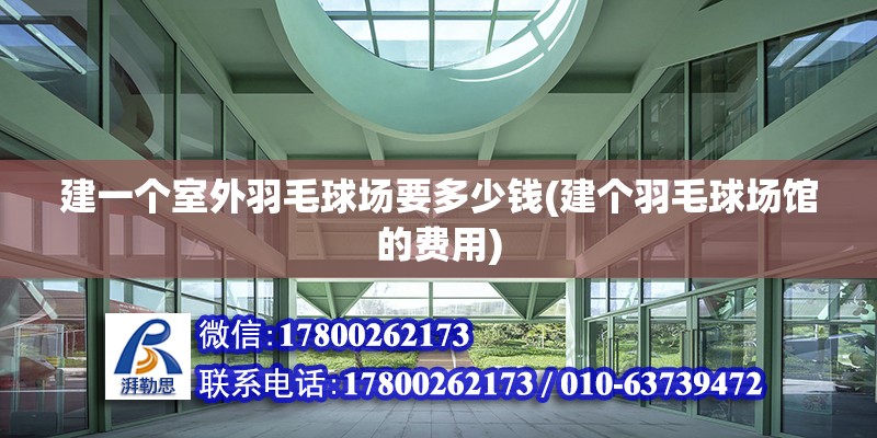 建一个室外羽毛球场要多少钱(建个羽毛球场馆的费用) 全国钢结构厂