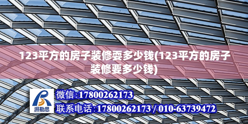 123平方的房子装修耍多少钱(123平方的房子装修要多少钱)