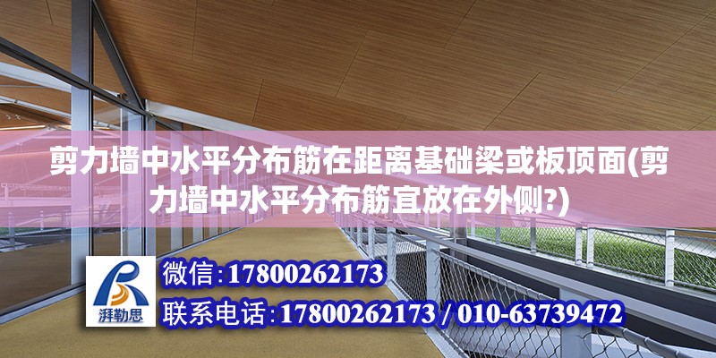 剪力墙中水平分布筋在距离基础梁或板顶面(剪力墙中水平分布筋宜放在外侧?)