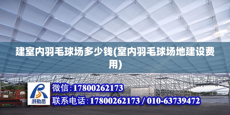 建室内羽毛球场多少钱(室内羽毛球场地建设费用)