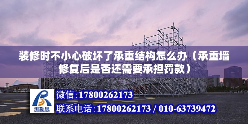 装修时不小心破坏了承重结构怎么办（承重墙修复后是否还需要承担罚款） 北京钢结构设计