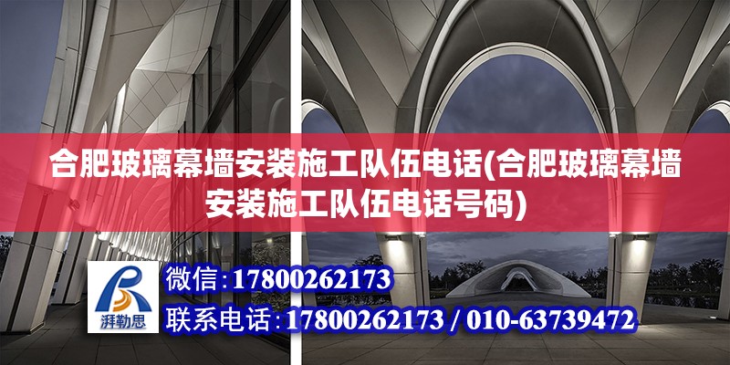 合肥玻璃幕墙安装施工队伍电话(合肥玻璃幕墙安装施工队伍电话号码) 结构桥梁钢结构设计