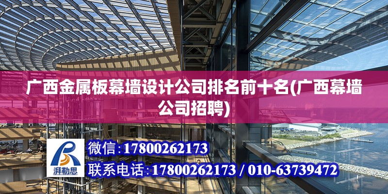 广西金属板幕墙设计公司排名前十名(广西幕墙公司招聘) 结构砌体设计