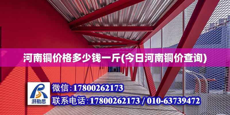 河南铜价格多少钱一斤(今日河南铜价查询) 钢结构异形设计