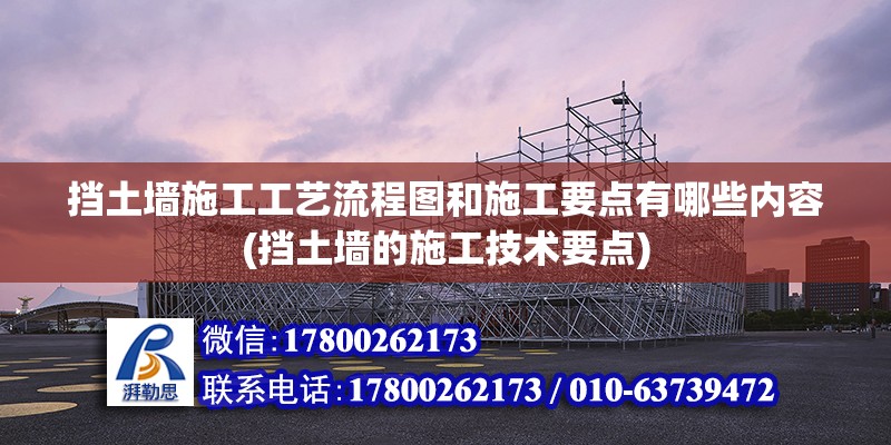 挡土墙施工工艺流程图和施工要点有哪些内容(挡土墙的施工技术要点)