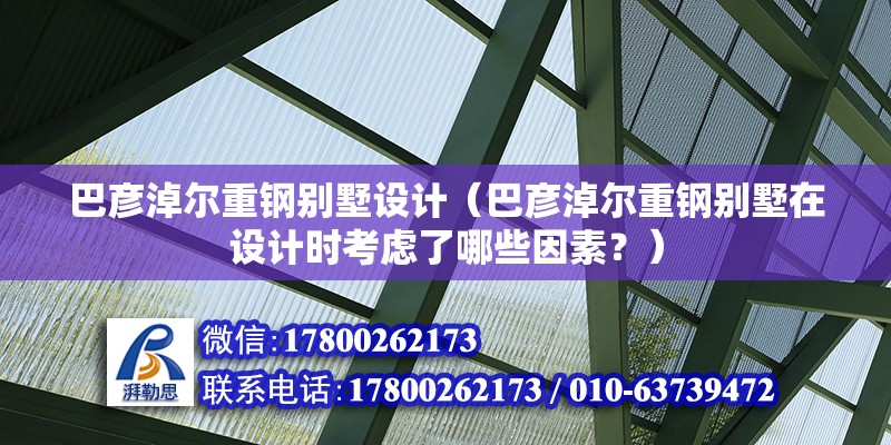 巴彦淖尔重钢别墅设计（巴彦淖尔重钢别墅在设计时考虑了哪些因素？） 建筑方案设计