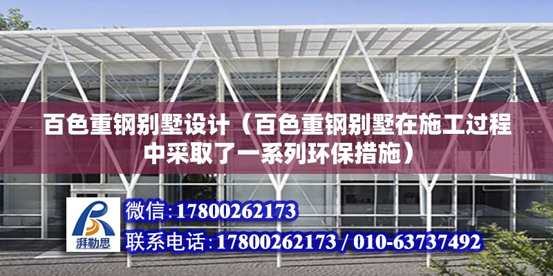 百色重钢别墅设计（百色重钢别墅在施工过程中采取了一系列环保措施） 结构工业装备施工