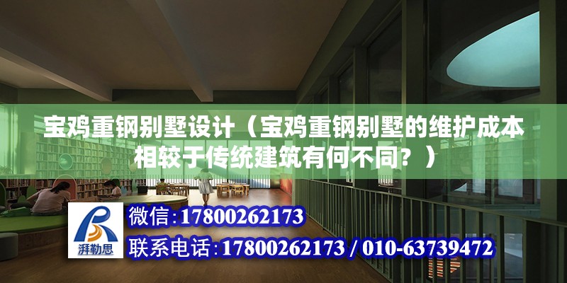 宝鸡重钢别墅设计（宝鸡重钢别墅的维护成本相较于传统建筑有何不同？） 建筑方案设计