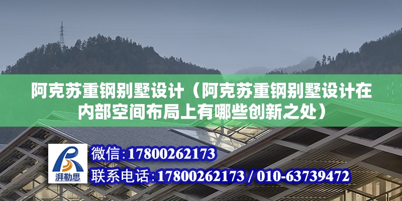 阿克苏重钢别墅设计（阿克苏重钢别墅设计在内部空间布局上有哪些创新之处）