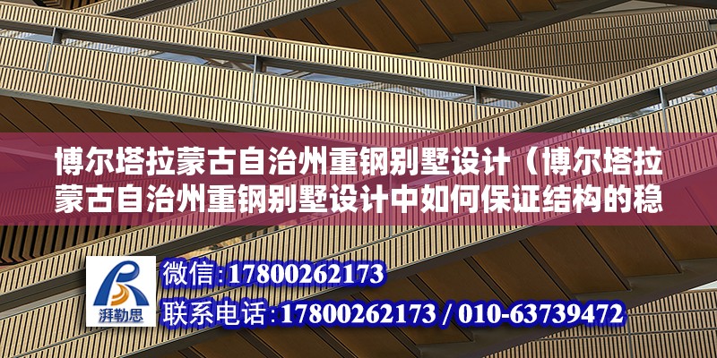 博尔塔拉蒙古自治州重钢别墅设计（博尔塔拉蒙古自治州重钢别墅设计中如何保证结构的稳定性和耐久性） 结构电力行业设计