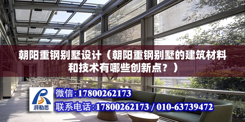 朝阳重钢别墅设计（朝阳重钢别墅的建筑材料和技术有哪些创新点？） 结构机械钢结构设计