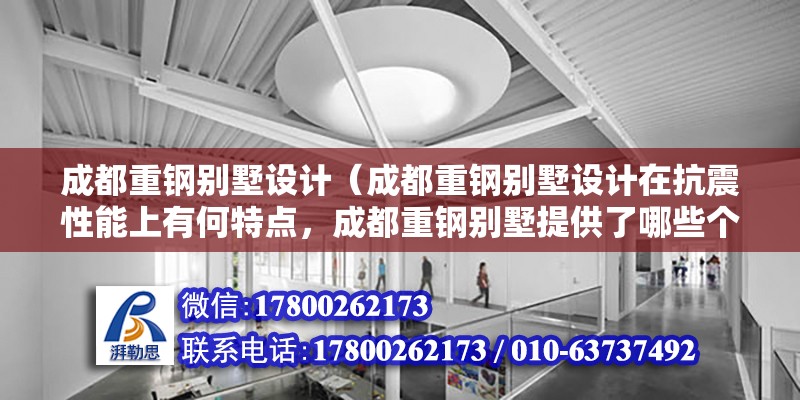 成都重钢别墅设计（成都重钢别墅设计在抗震性能上有何特点，成都重钢别墅提供了哪些个性化选项） 钢结构钢结构停车场设计