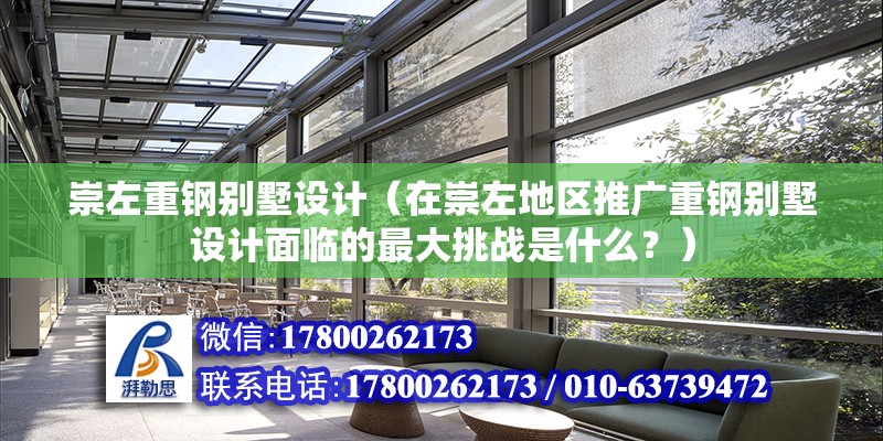 崇左重钢别墅设计（在崇左地区推广重钢别墅设计面临的最大挑战是什么？）