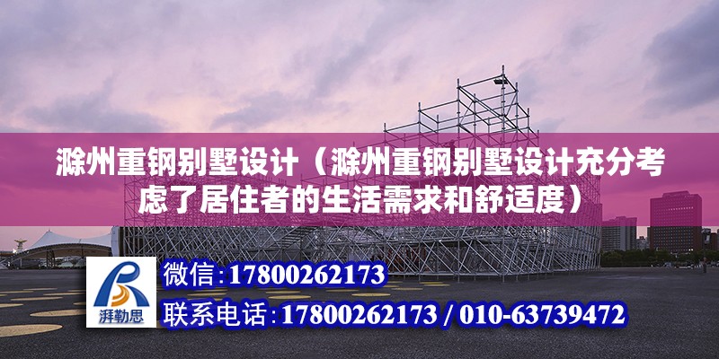 滁州重钢别墅设计（滁州重钢别墅设计充分考虑了居住者的生活需求和舒适度）