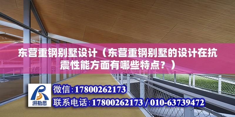 东营重钢别墅设计（东营重钢别墅的设计在抗震性能方面有哪些特点？）