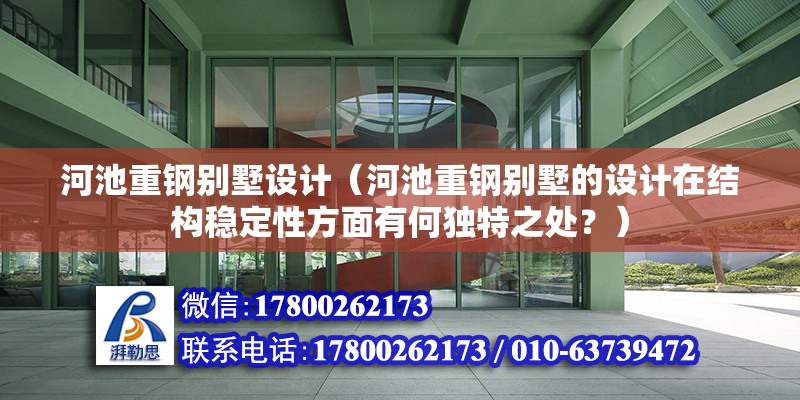 河池重钢别墅设计（河池重钢别墅的设计在结构稳定性方面有何独特之处？） 钢结构异形设计