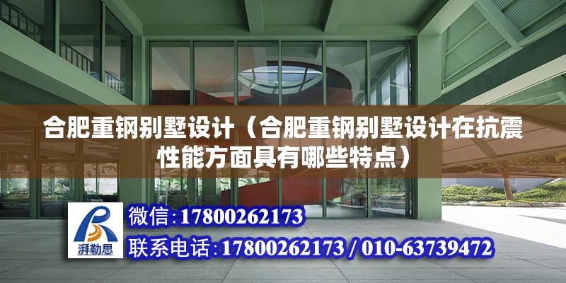 合肥重钢别墅设计（合肥重钢别墅设计在抗震性能方面具有哪些特点）