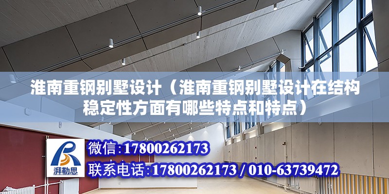 淮南重钢别墅设计（淮南重钢别墅设计在结构稳定性方面有哪些特点和特点）