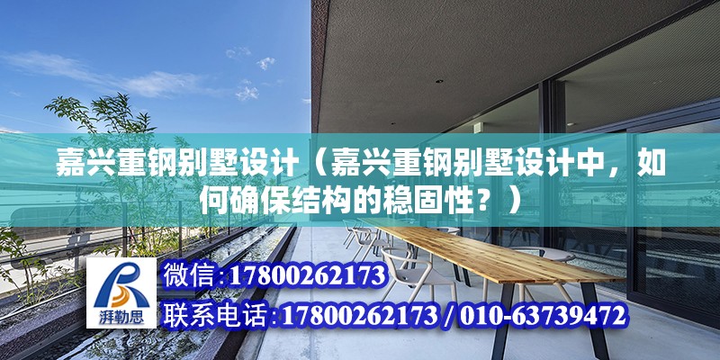 嘉兴重钢别墅设计（嘉兴重钢别墅设计中，如何确保结构的稳固性？）