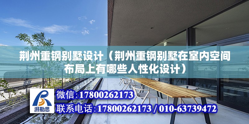 荆州重钢别墅设计（荆州重钢别墅在室内空间布局上有哪些人性化设计）