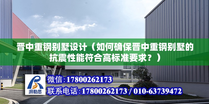 晋中重钢别墅设计（如何确保晋中重钢别墅的抗震性能符合高标准要求？）