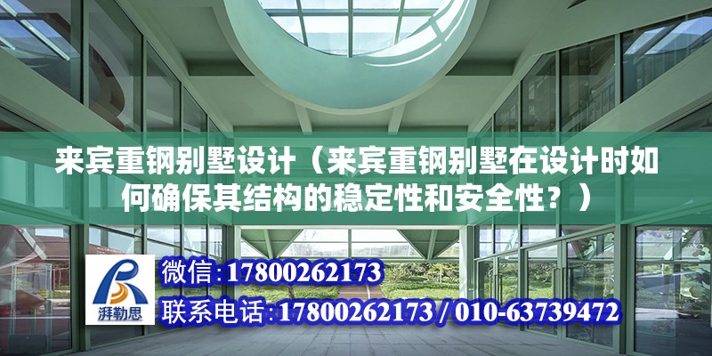 来宾重钢别墅设计（来宾重钢别墅在设计时如何确保其结构的稳定性和安全性？）