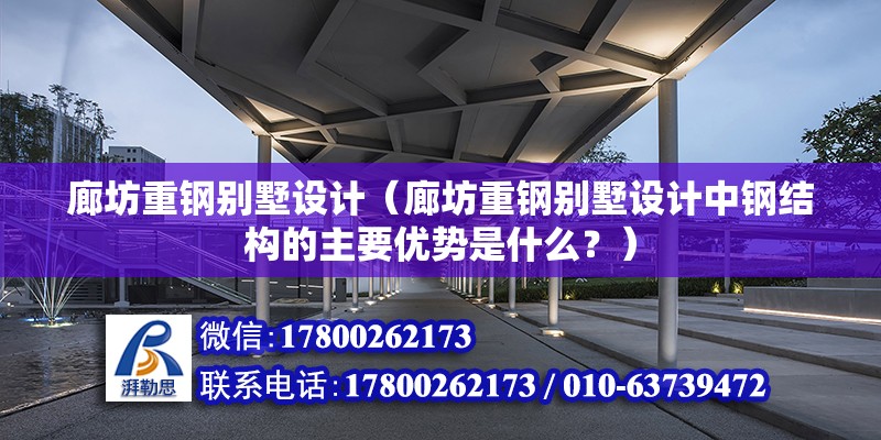 廊坊重钢别墅设计（廊坊重钢别墅设计中钢结构的主要优势是什么？）