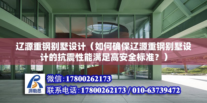 辽源重钢别墅设计（如何确保辽源重钢别墅设计的抗震性能满足高安全标准？） 建筑消防设计