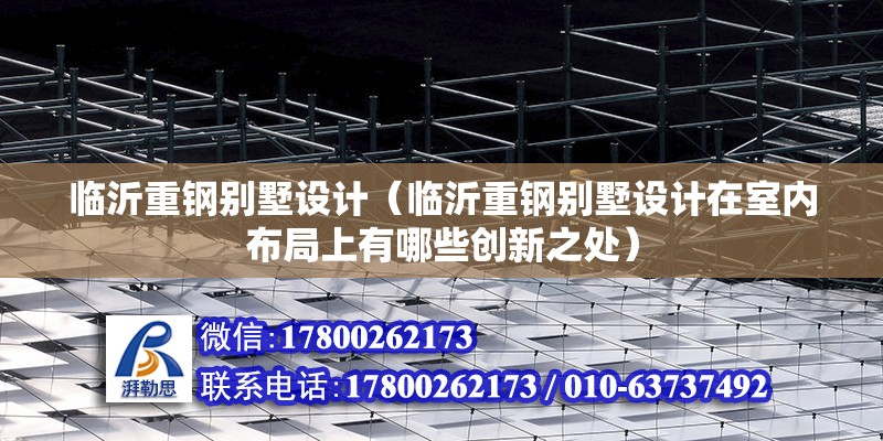 临沂重钢别墅设计（临沂重钢别墅设计在室内布局上有哪些创新之处） 结构工业装备施工