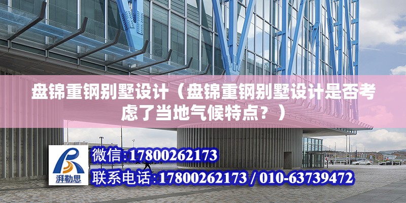 盘锦重钢别墅设计（盘锦重钢别墅设计是否考虑了当地气候特点？） 结构桥梁钢结构设计