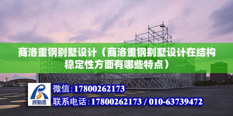 商洛重钢别墅设计（商洛重钢别墅设计在结构稳定性方面有哪些特点） 钢结构有限元分析设计