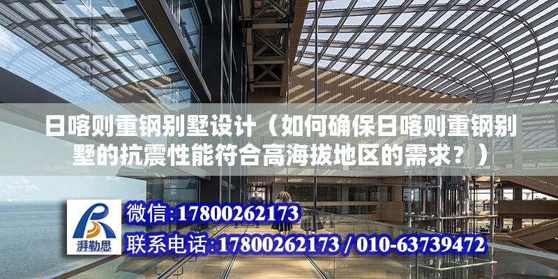 日喀则重钢别墅设计（如何确保日喀则重钢别墅的抗震性能符合高海拔地区的需求？） 北京钢结构设计