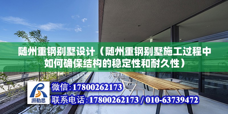 随州重钢别墅设计（随州重钢别墅施工过程中如何确保结构的稳定性和耐久性） 北京钢结构设计