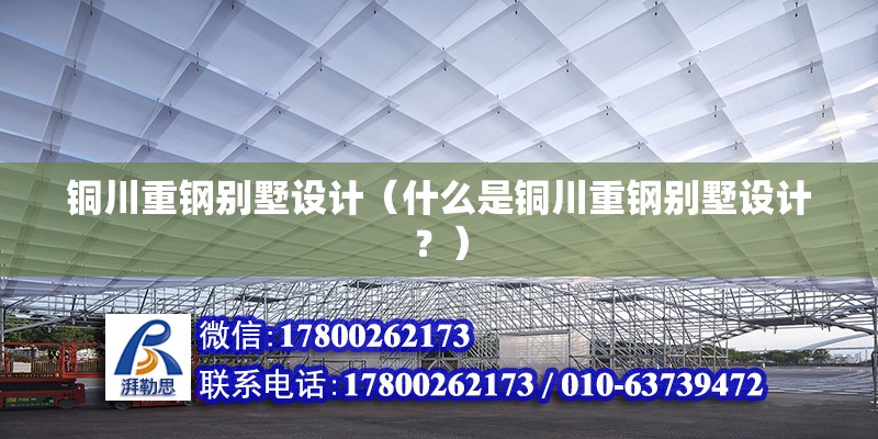 铜川重钢别墅设计（什么是铜川重钢别墅设计？） 装饰幕墙施工