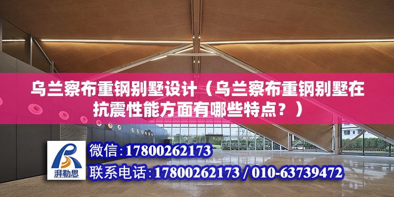 乌兰察布重钢别墅设计（乌兰察布重钢别墅在抗震性能方面有哪些特点？）