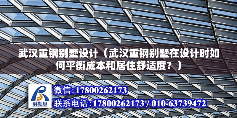 武汉重钢别墅设计（武汉重钢别墅在设计时如何平衡成本和居住舒适度？） 装饰幕墙设计