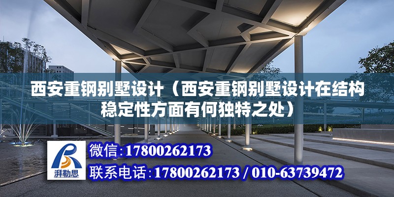 西安重钢别墅设计（西安重钢别墅设计在结构稳定性方面有何独特之处） 装饰工装施工