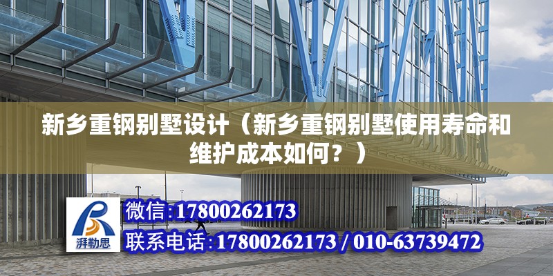 新乡重钢别墅设计（新乡重钢别墅使用寿命和维护成本如何？） 结构框架施工