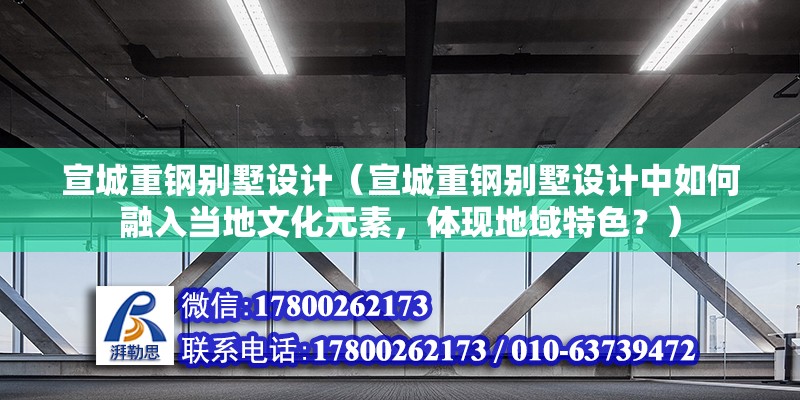 宣城重钢别墅设计（宣城重钢别墅设计中如何融入当地文化元素，体现地域特色？）