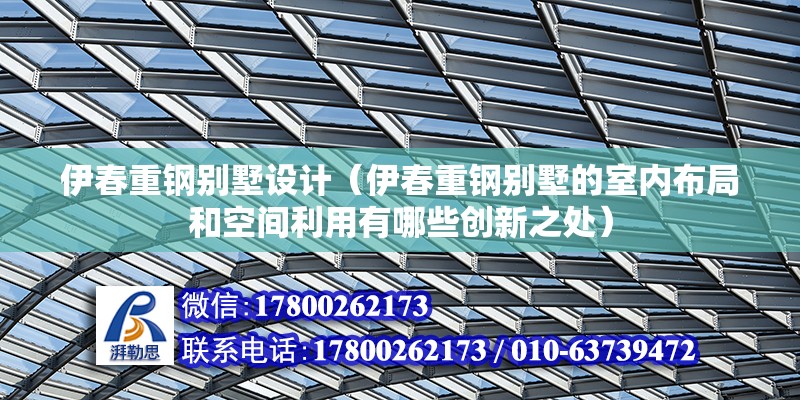 伊春重钢别墅设计（伊春重钢别墅的室内布局和空间利用有哪些创新之处） 钢结构网架设计