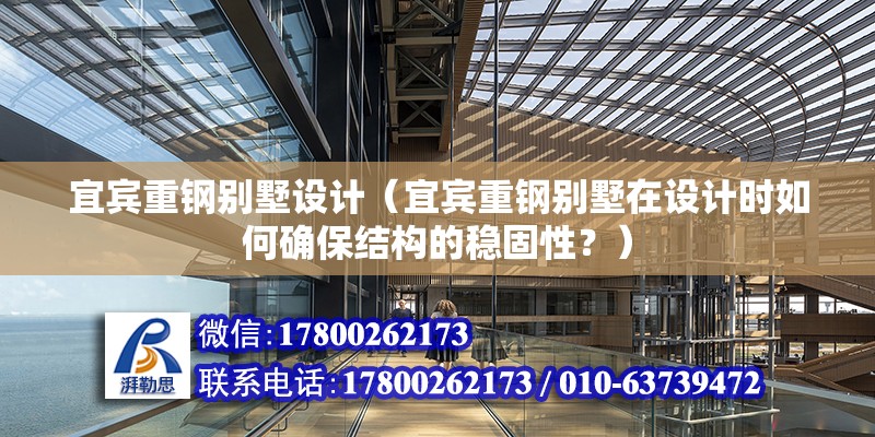 宜宾重钢别墅设计（宜宾重钢别墅在设计时如何确保结构的稳固性？） 结构机械钢结构施工