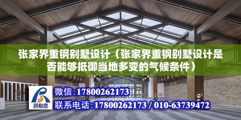 张家界重钢别墅设计（张家界重钢别墅设计是否能够抵御当地多变的气候条件） 结构机械钢结构施工