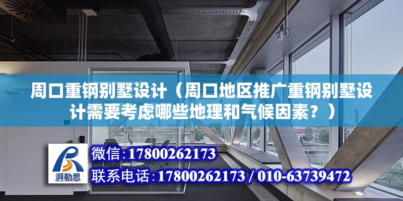 周口重钢别墅设计（周口地区推广重钢别墅设计需要考虑哪些地理和气候因素？）