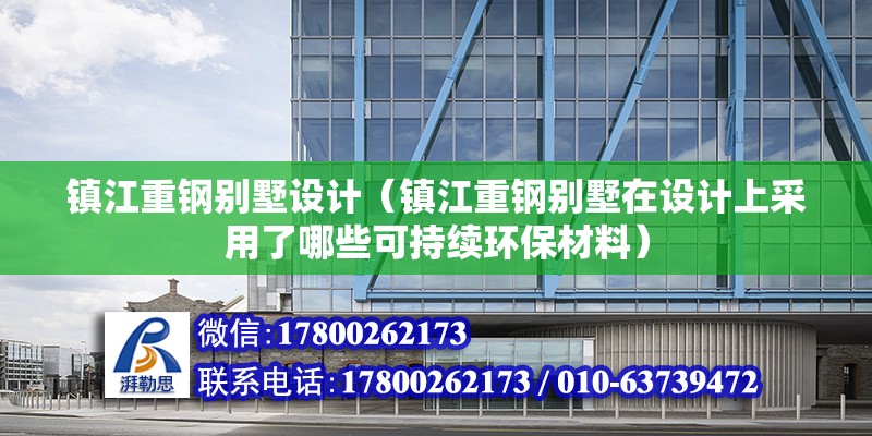 镇江重钢别墅设计（镇江重钢别墅在设计上采用了哪些可持续环保材料） 建筑方案施工