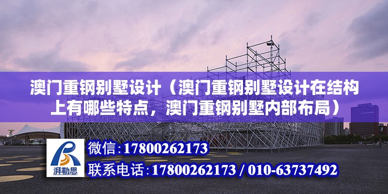 澳门重钢别墅设计（澳门重钢别墅设计在结构上有哪些特点，澳门重钢别墅内部布局） 结构工业装备设计