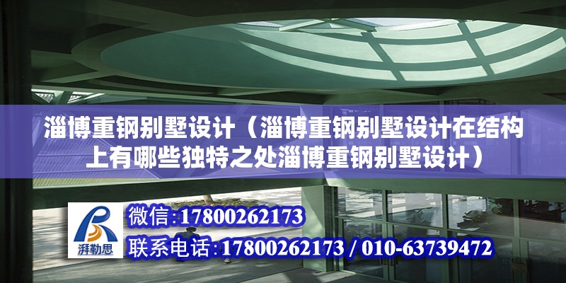 淄博重钢别墅设计（淄博重钢别墅设计在结构上有哪些独特之处淄博重钢别墅设计） 北京网架设计