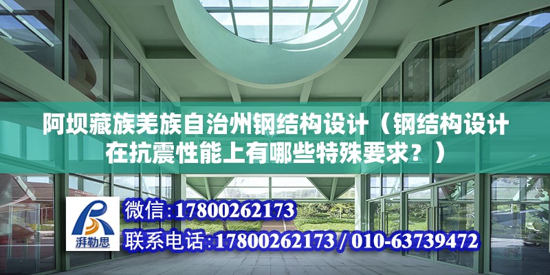 阿坝藏族羌族自治州钢结构设计（钢结构设计在抗震性能上有哪些特殊要求？） 钢结构网架施工