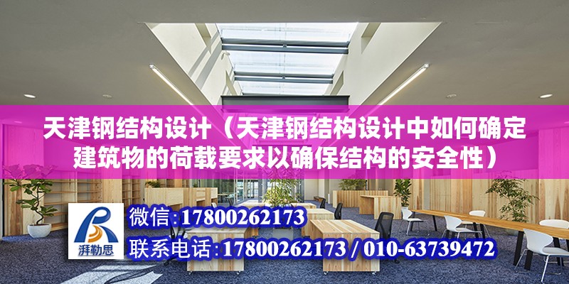 天津钢结构设计（天津钢结构设计中如何确定建筑物的荷载要求以确保结构的安全性） 钢结构钢结构停车场施工